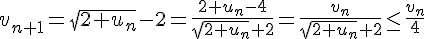 4$ v_{n+1}= \sqrt{2+u_n}-2= \frac{2+u_n-4}{\sqrt{2+u_n}+2}= \frac{v_n}{\sqrt{2+u_n}+2}\leq \frac{v_n}{4}